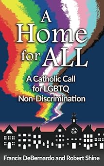 a home for all a catholic call for lgbtq non discrimination 1st edition francis debernardo ,robert shine