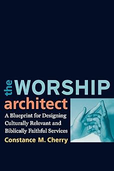 the worship architect a blueprint for designing culturally relevant and biblically faithful services 1st
