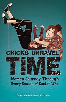 chicks unravel time women journey through every season of doctor who 1st edition l m myles ,deborah stanish