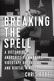 breaking the spell a history of anarchist filmmakers videotape guerrillas and digital ninjas 1st edition