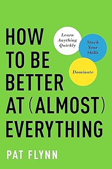 how to be better at almost everything learn anything quickly stack your skills dominate 1st edition pat flynn