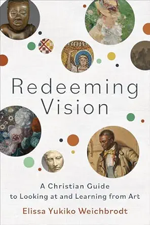 redeeming vision a christian guide to looking at and learning from art 1st edition elissa yukiko weichbrodt