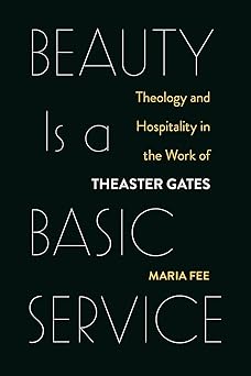 beauty is a basic service theology and hospitality in the work of theaster gates 1st edition maria fee