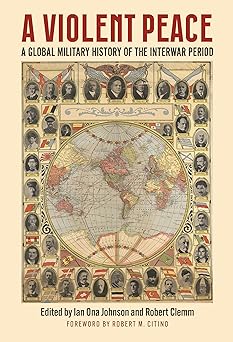 a violent peace a global military history of the interwar period 1st edition ian johnson ,robert clemm