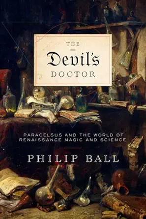 the devils doctor paracelsus and the world of renaissance magic and science 1st edition philip ball