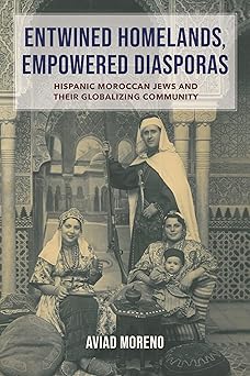 entwined homelands empowered diasporas hispanic moroccan jews and their globalizing community 1st edition