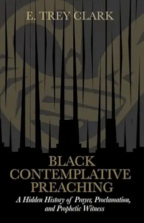 black contemplative preaching a hidden history of prayer proclamation and prophetic witness 1st edition e