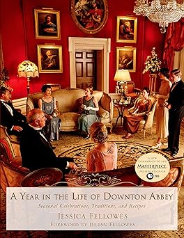 a year in the life of downton abbey seasonal celebrations traditions and recipes 1st edition jessica fellowes