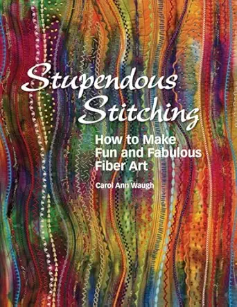 stupendous stitching how to make fun and fabulous fiber art 1st edition carol ann waugh 097289263x,
