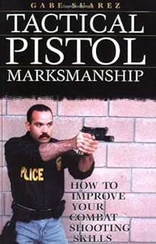 tactical pistol marksmanship how to improve your combat shooting skills 1st edition gabriel suarez ,gabe