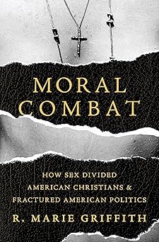moral combat how sex divided american christians and fractured american politics 1st edition r marie griffith