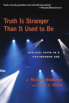 truth is stranger than it used to be biblical faith in a postmodern age 1st edition j richard middleton
