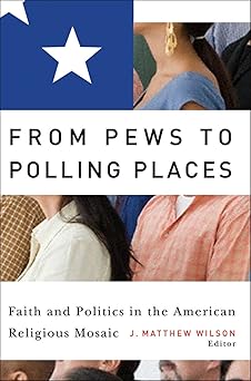 from pews to polling places faith and politics in the american religious mosaic 1st edition j matthew wilson