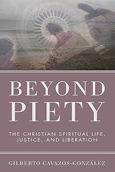 beyond piety the christian spiritual life justice and liberation 1st edition gilberto cavazos gonza lez