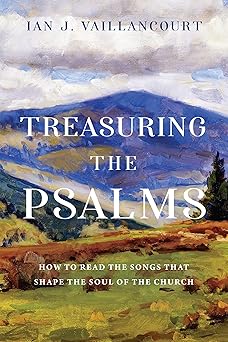 treasuring the psalms how to read the songs that shape the soul of the church 1st edition ian j vaillancourt