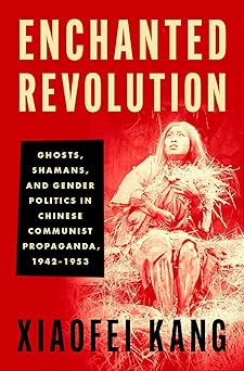 enchanted revolution ghosts shamans and gender politics in chinese communist propaganda 1942 1953 1st edition