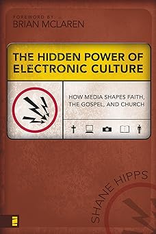 the hidden power of electronic culture how media shapes faith the gospel and church 1st edition shane hipps