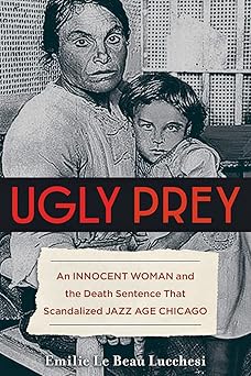 ugly prey an innocent woman and the death sentence that scandalized jazz age chicago 1st edition emilie le