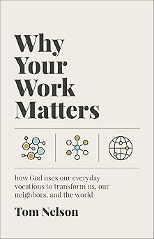 why your work matters how god uses our everyday vocations to transform us our neighbors and the world 1st