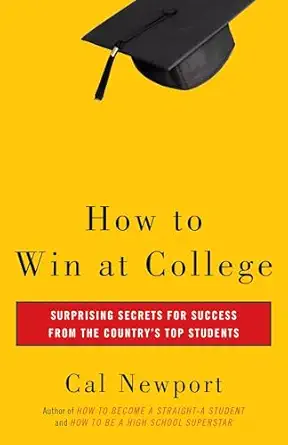 how to win at college surprising secrets for success from the countrys top students 1st edition cal newport