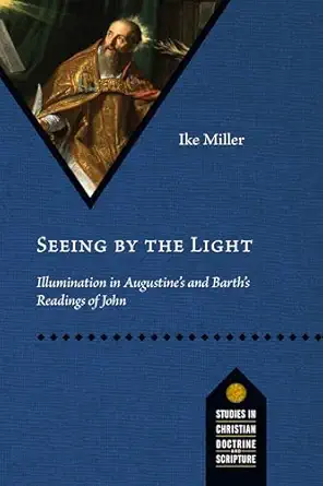 seeing by the light illumination in augustines and barths readings of john 1st edition ike miller ,vanhoozer
