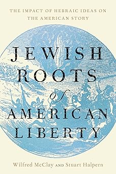 jewish roots of american liberty the impact of hebraic ideas on the american story 1st edition wilfred m