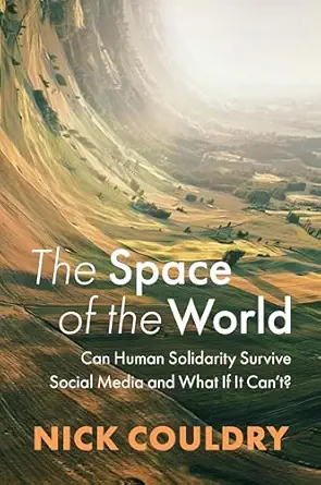 the space of the world can human solidarity survive social media and what if it cant 1st edition nick couldry