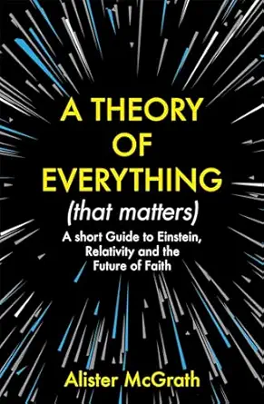 a theory of everything a short guide to einstein relativity and the future of faith 1st edition dr alister e