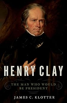 henry clay the man who would be president 1st edition james c klotter 0190498048, 978-0190498047