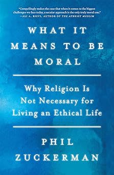 what it means to be moral why religion is not necessary for living an ethical life 1st edition phil zuckerman