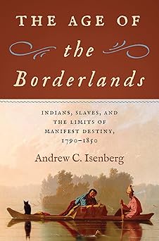 the age of the borderlands indians slaves and the limits of manifest destiny 1790a 1850 1st edition andrew c