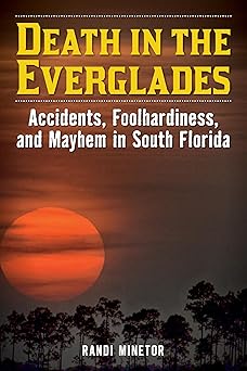 death in the everglades accidents foolhardiness and mayhem in south florida 1st edition randi minetor