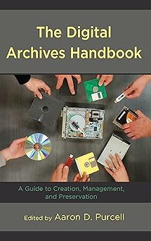 the digital archives handbook a guide to creation management and preservation 1st edition aaron d purcell