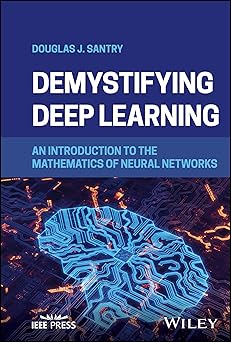 demystifying deep learning an introduction to the mathematics of neural networks 1st edition douglas j santry