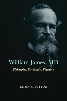 william james md philosopher psychologist physician 1st edition emma k sutton 0226828980, 978-0226828985