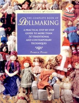 the complete book of dollmaking a practical step by step guide to more than 50 traditional and contemporary