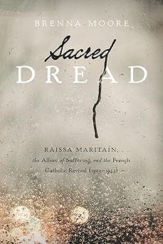 sacred dread raa ssa maritain the allure of suffering and the french catholic revival 1st edition brenna