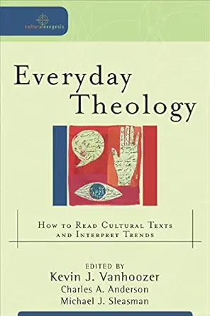 everyday theology how to read cultural texts and interpret trends 1st edition kevin j vanhoozer ,charles a