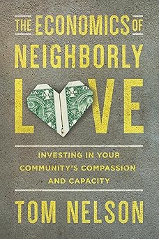the economics of neighborly love investing in your communitys compassion and capacity 1st edition tom nelson