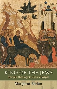 king of the jews temple theology in johns gospel 1st edition margaret barker 0281069670, 978-0281069675