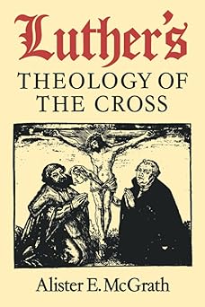 luthers theology of the cross martin luthers theological breakthrough 1st edition alister e mcgrath