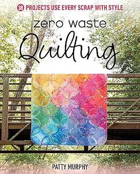 zero waste quilting 38 projects use every scrap with style 1st edition patty murphy 1644034719, 978-1644034712