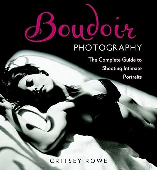 boudoir photography the complete guide to shooting intimate portraits 1st edition critsey rowe 0817400117,