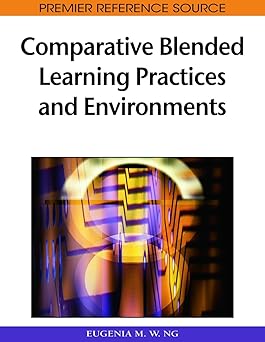 comparative blended learning practices and environments 1st edition eugenia m w ng 1605668524, 978-1605668529
