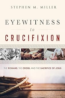 eyewitness to crucifixion the romans the cross and the sacrifice of jesus 1st edition stephen m miller