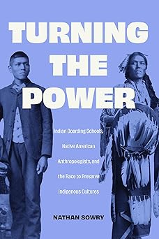 turning the power indian boarding schools native american anthropologists and the race to preserve indigenous
