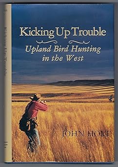 kicking up trouble upland bird hunting in the west 1st edition john holt ,christopher s smith 1885106025,