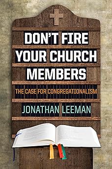 dont fire your church members the case for congregationalism 1st edition jonathan leeman 1433686236,