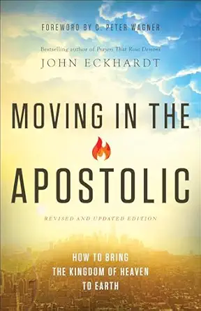 moving in the apostolic how to bring the kingdom of heaven to earth 1st edition john eckhardt ,c peter wagner