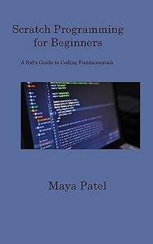 scratch programming for beginners a kids guide to coding fundamentals 1st edition maya patel 1806317389,